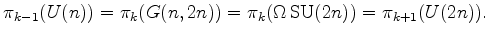 $\displaystyle \pi_{k-1} (U(n)) = \pi_k (G(n,2n)) = \pi_k(\Omega\operatorname{SU}(2n)) = \pi_{k+1}(U(2n)).
$